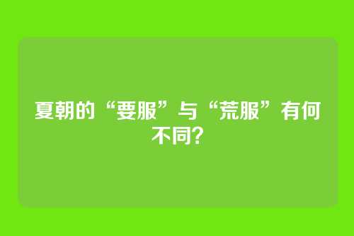 夏朝的“要服”与“荒服”有何不同？