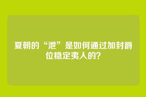 夏朝的“泄”是如何通过加封爵位稳定夷人的?