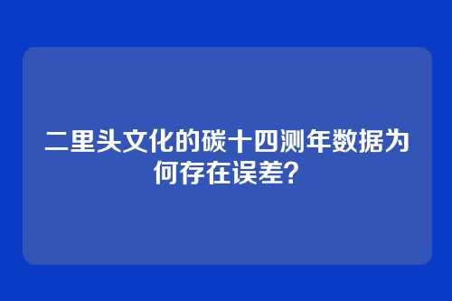 二里头文化的碳十四测年数据为何存在误差?