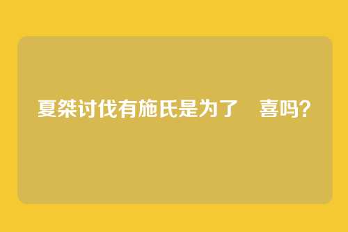 夏桀讨伐有施氏是为了妺喜吗?