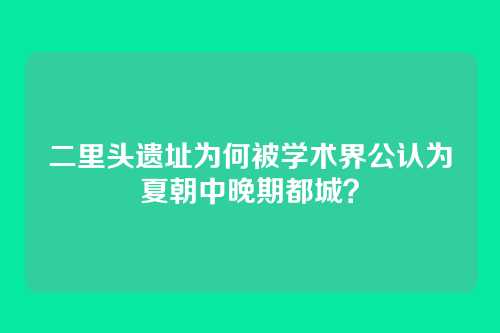 二里头遗址为何被学术界公认为夏朝中晚期都城？