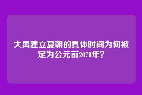 大禹建立夏朝的具体时间为何被定为公元前2070年?