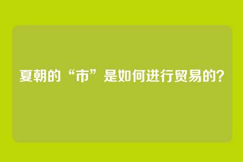 夏朝的“市”是如何进行贸易的?