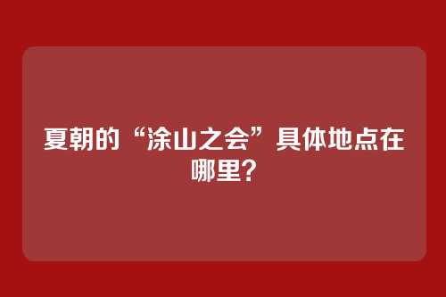 夏朝的“涂山之会”具体地点在哪里？