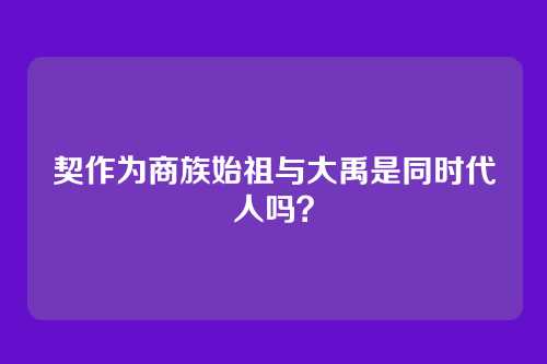 契作为商族始祖与大禹是同时代人吗？