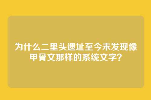 为什么二里头遗址至今未发现像甲骨文那样的系统文字?