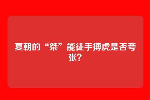 夏朝的“桀”能徒手搏虎是否夸张？