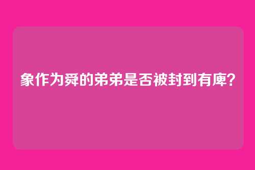 象作为舜的弟弟是否被封到有庳？