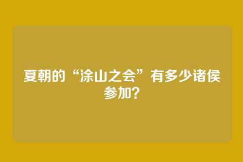 夏朝的“涂山之会”有多少诸侯参加？