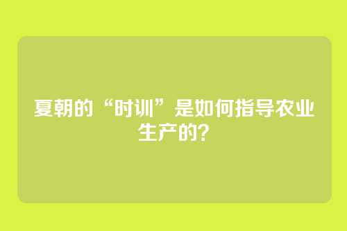 夏朝的“时训”是如何指导农业生产的？