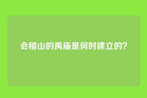 会稽山的禹庙是何时建立的？