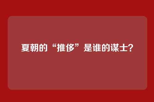 夏朝的“推侈”是谁的谋士？