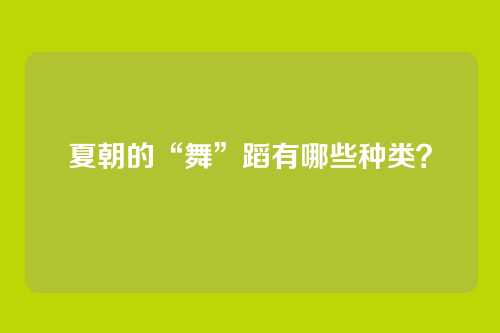 夏朝的“舞”蹈有哪些种类？