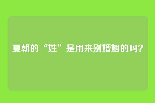 夏朝的“姓”是用来别婚姻的吗？