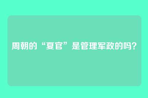 周朝的“夏官”是管理军政的吗？