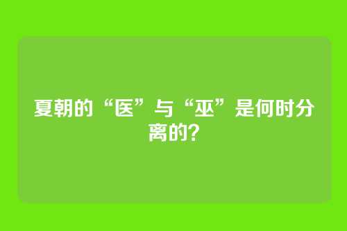 夏朝的“医”与“巫”是何时分离的?