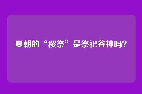 夏朝的“稷祭”是祭祀谷神吗？