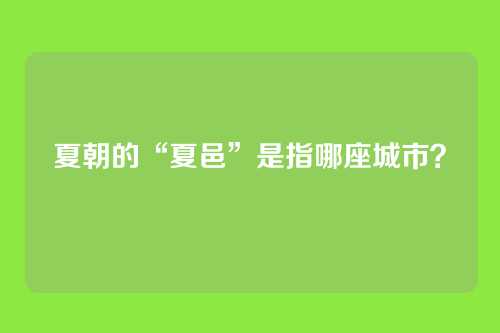 夏朝的“夏邑”是指哪座城市？
