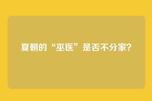 夏朝的“巫医”是否不分家？