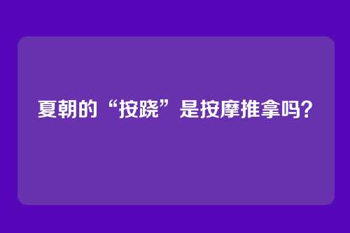 夏朝的“按跷”是按摩推拿吗？