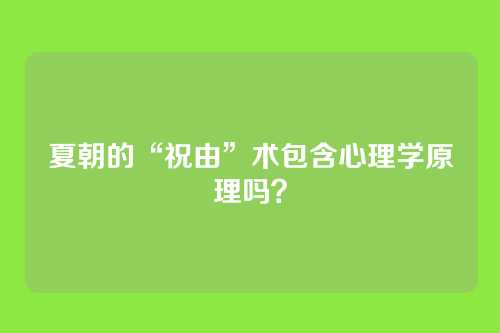 夏朝的“祝由”术包含心理学原理吗?