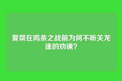 夏桀在鸣条之战前为何不听关龙逢的劝谏？