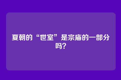 夏朝的“世室”是宗庙的一部分吗?