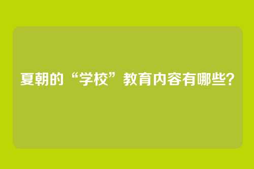 夏朝的“学校”教育内容有哪些？