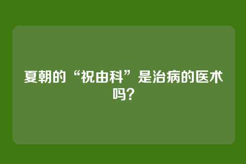 夏朝的“祝由科”是治病的医术吗？
