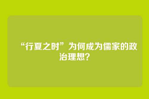 “行夏之时”为何成为儒家的政治理想？