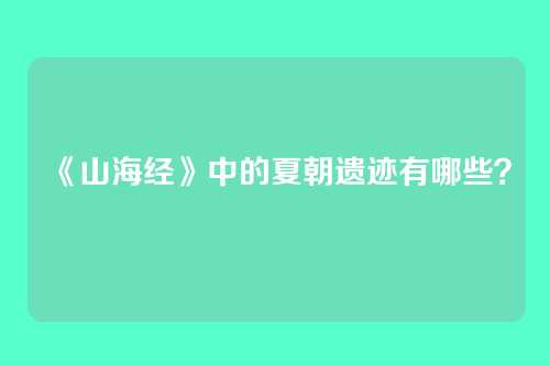 《山海经》中的夏朝遗迹有哪些？