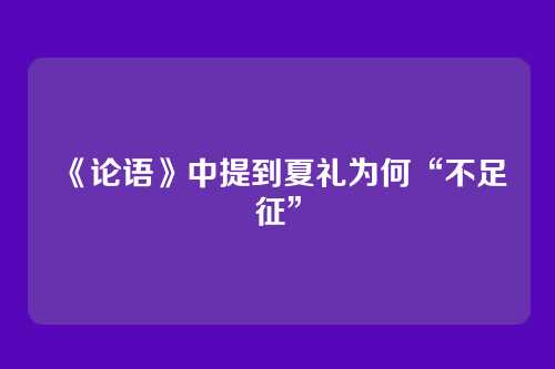 《论语》中提到夏礼为何“不足征”