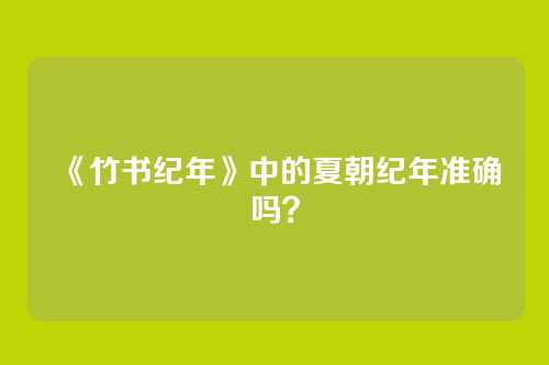 《竹书纪年》中的夏朝纪年准确吗？