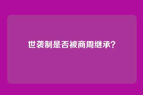 世袭制是否被商周继承？