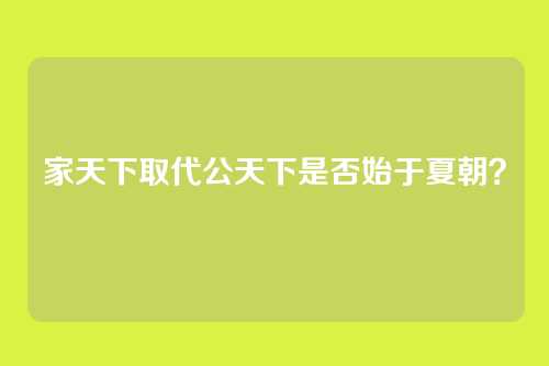 家天下取代公天下是否始于夏朝？