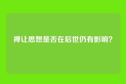 禅让思想是否在后世仍有影响？