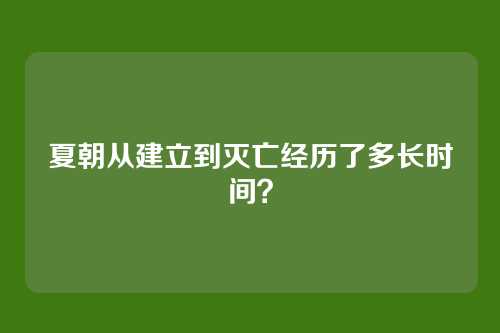 夏朝从建立到灭亡经历了多长时间?