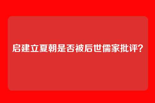 启建立夏朝是否被后世儒家批评？
