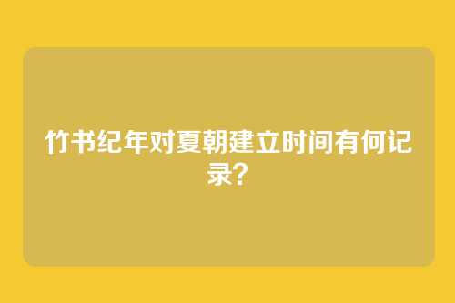 竹书纪年对夏朝建立时间有何记录？