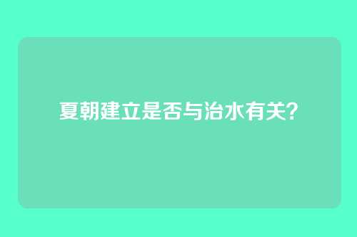 夏朝建立是否与治水有关?