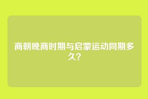 商朝晚商时期与启蒙运动同期多久?