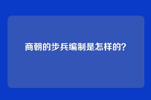 商朝的步兵编制是怎样的？