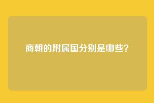商朝的附属国分别是哪些?