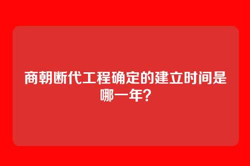 商朝断代工程确定的建立时间是哪一年?