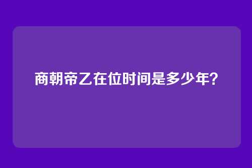 商朝帝乙在位时间是多少年？