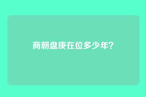 商朝盘庚在位多少年？