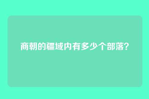 商朝的疆域内有多少个部落?