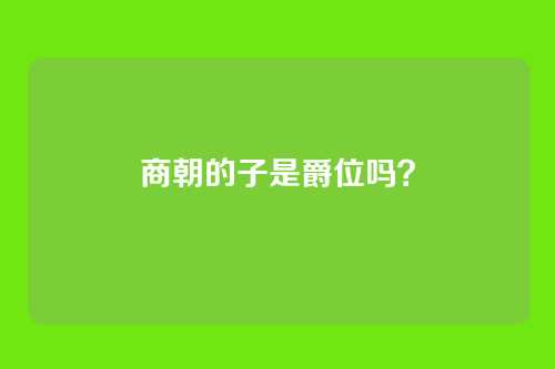 商朝的子是爵位吗？
