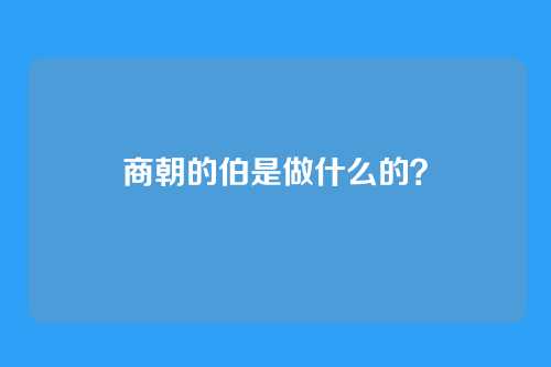 商朝的伯是做什么的?