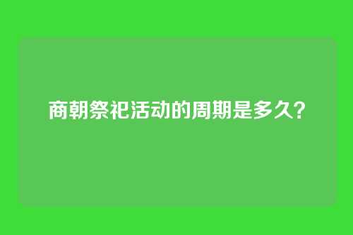 商朝祭祀活动的周期是多久？